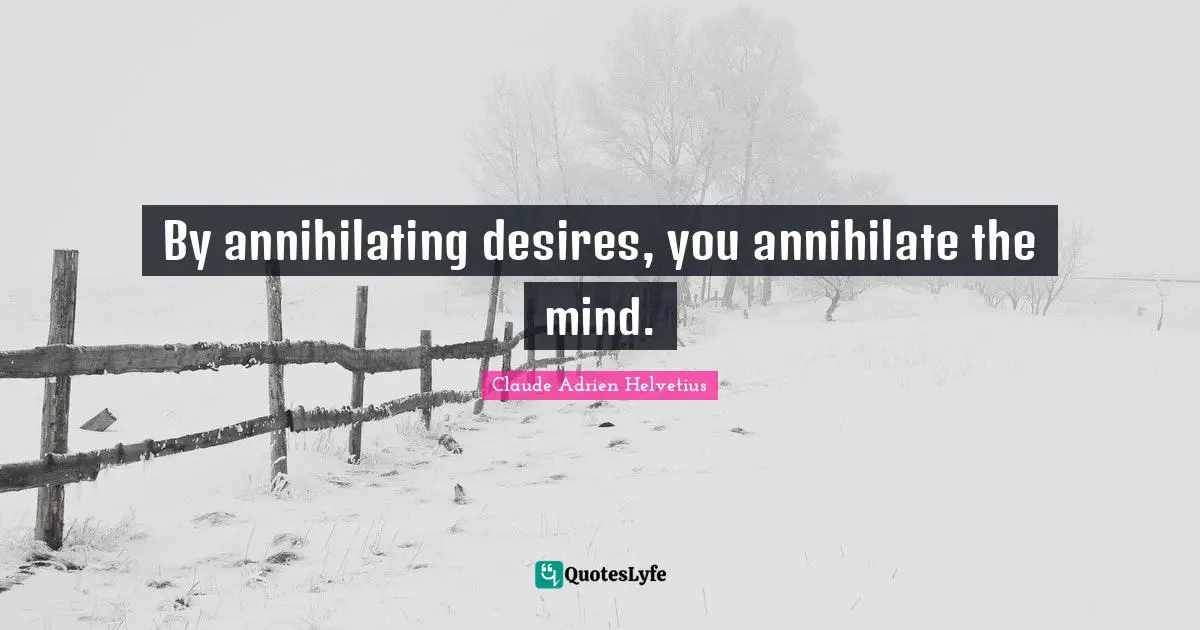 By annihilating desires, you annihilate the mind.