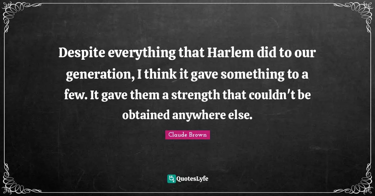 Our Generation Quotes: "Despite everything that Harlem did to our generation, I think it gave something to a few. It gave them a strength that couldn't be obtained anywhere else."