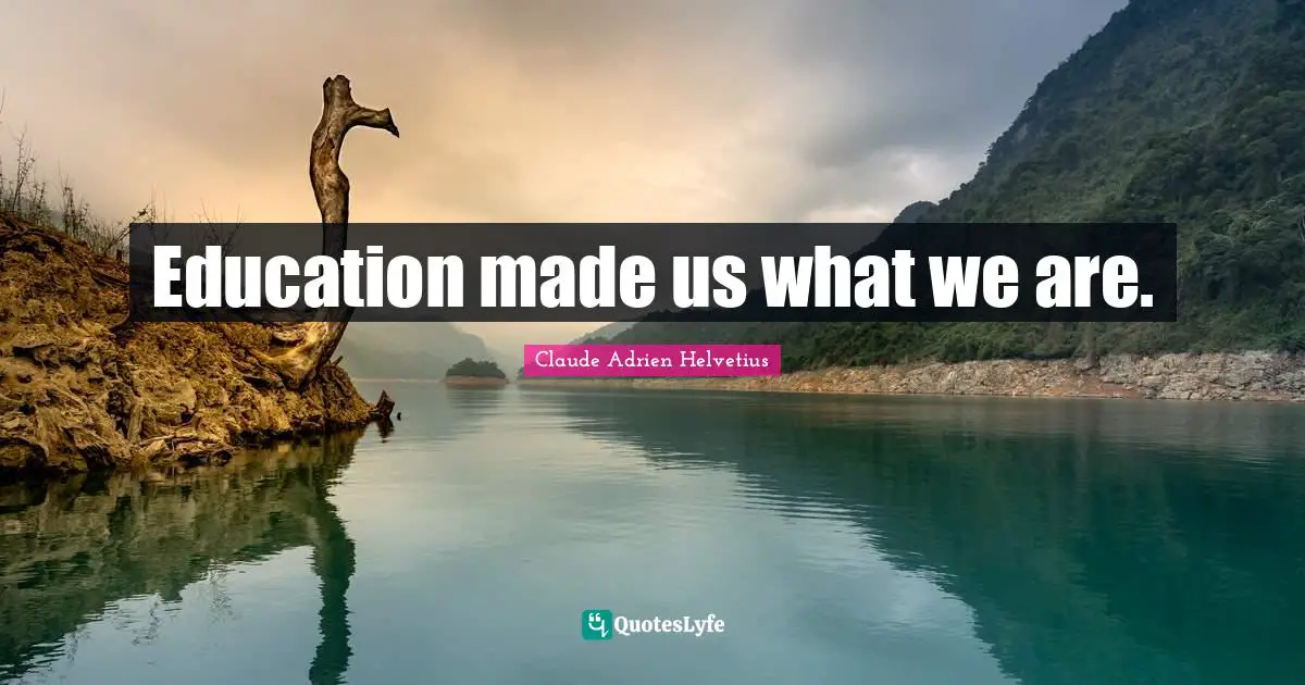 Education made us what we are.