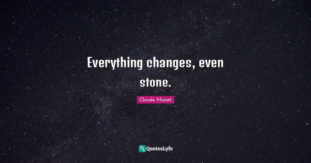 Stones Quotes: "Everything changes, even stone."