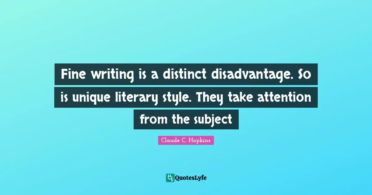 Fine writing is a distinct disadvantage. So is unique literary style. They take attention from the subject