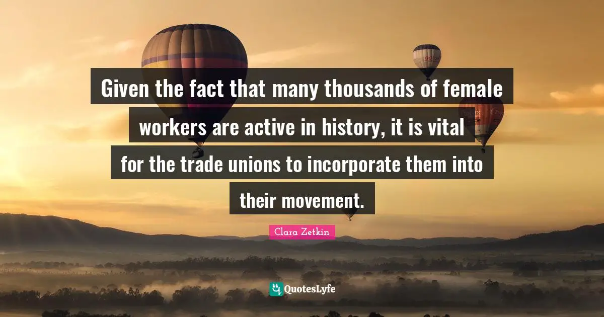 Given the fact that many thousands of female workers are active in history, it is vital for the trade unions to incorporate them into their movement.