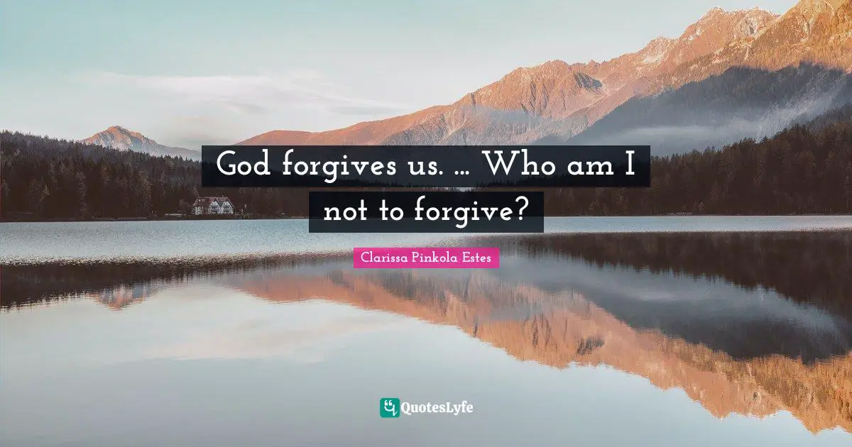 Clarissa Pinkola Estes Quotes: "God forgives us. ... Who am I not to forgive?"