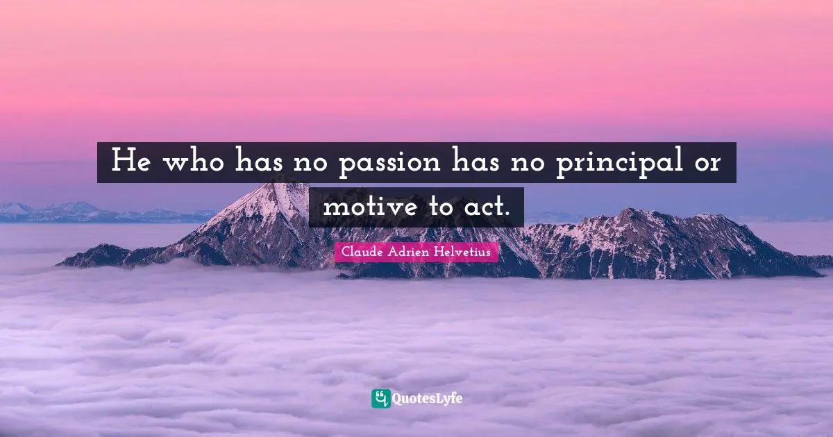 He who has no passion has no principal or motive to act.