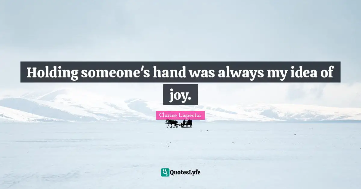 Holding someone's hand was always my idea of joy.