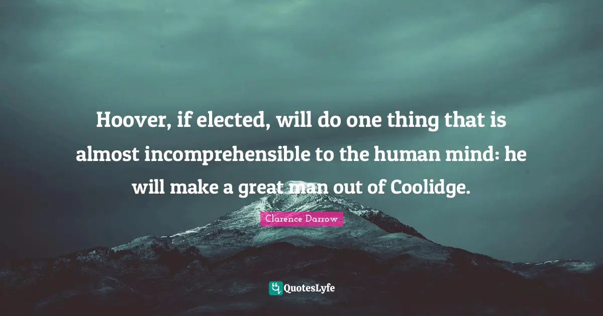 Hoover, if elected, will do one thing that is almost incomprehensible to the human mind: he will make a great man out of Coolidge.