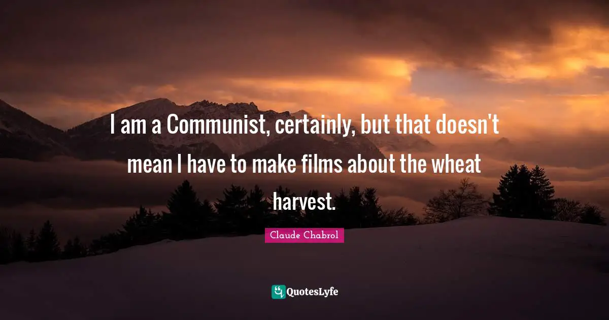 I am a Communist, certainly, but that doesn't mean I have to make films about the wheat harvest.