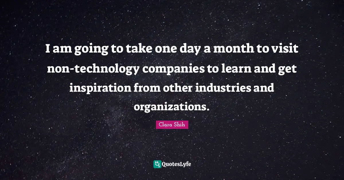 Hu Shih Quotes: "I am going to take one day a month to visit non-technology companies to learn and get inspiration from other industries and organizations."