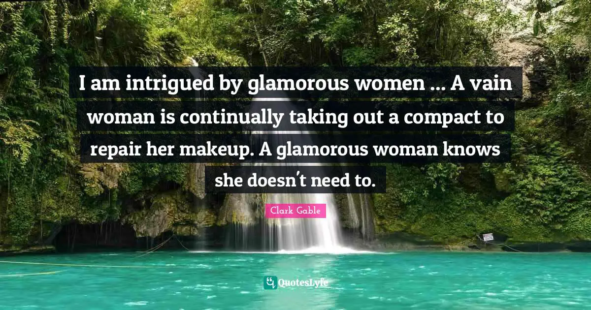 Glamorous Quotes: "I am intrigued by glamorous women ... A vain woman is continually taking out a compact to repair her makeup. A glamorous woman knows she doesn't need to."