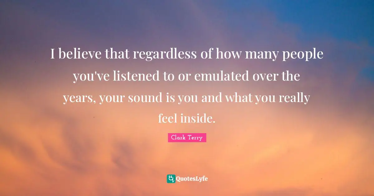 I believe that regardless of how many people you've listened to or emulated over the years, your sound is you and what you really feel inside.