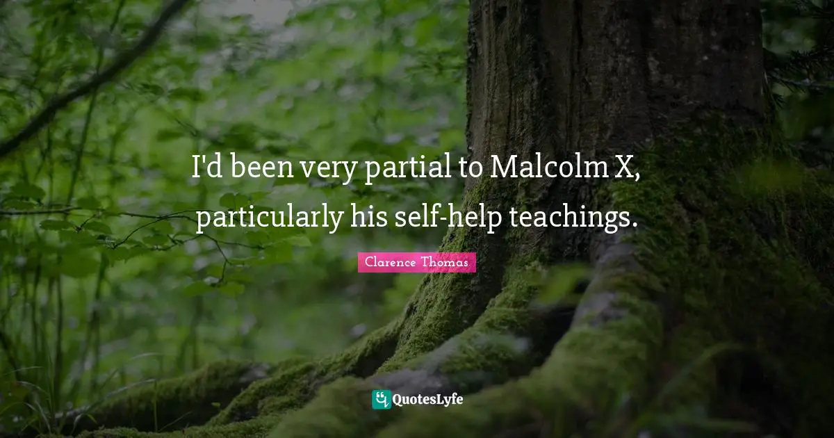 I'd been very partial to Malcolm X, particularly his self-help teachings.