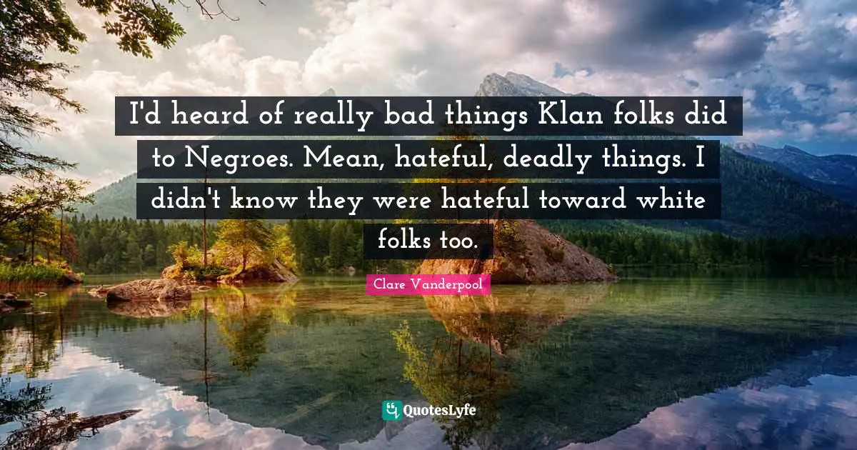 I'd heard of really bad things Klan folks did to Negroes. Mean, hateful, deadly things. I didn't know they were hateful toward white folks too.