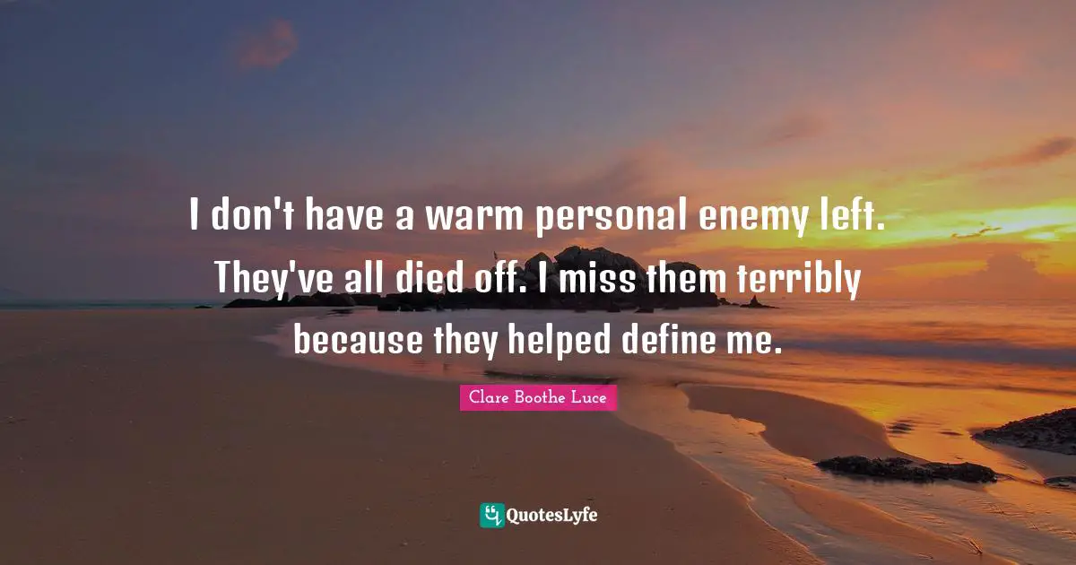 I don't have a warm personal enemy left. They've all died off. I miss them terribly because they helped define me.