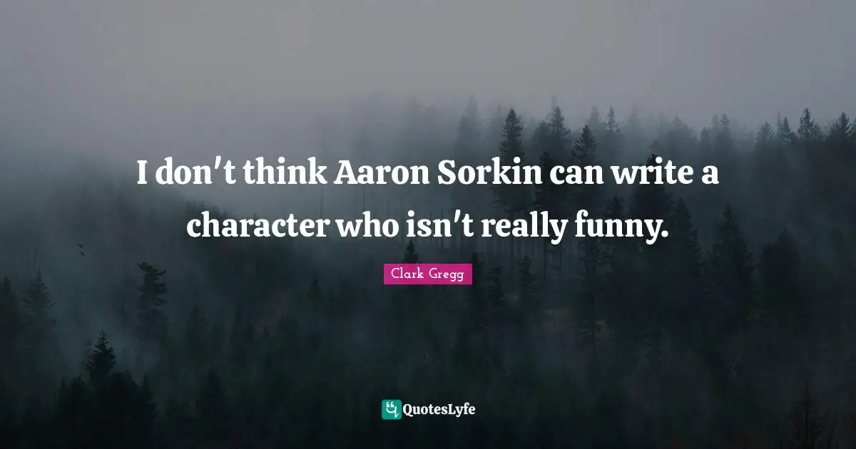 I don't think Aaron Sorkin can write a character who isn't really funny.