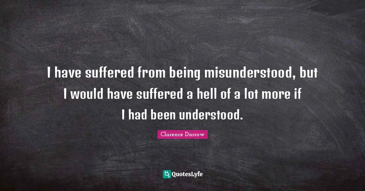Misunderstood Quotes: "I have suffered from being misunderstood, but I would have suffered a hell of a lot more if I had been understood."