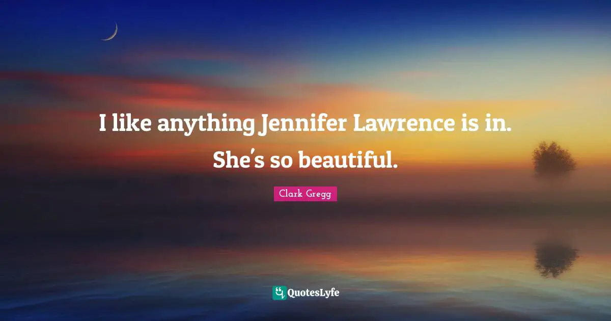 I like anything Jennifer Lawrence is in. She's so beautiful.