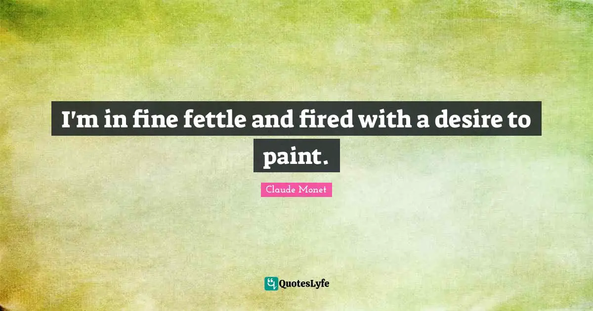 I'm in fine fettle and fired with a desire to paint.
