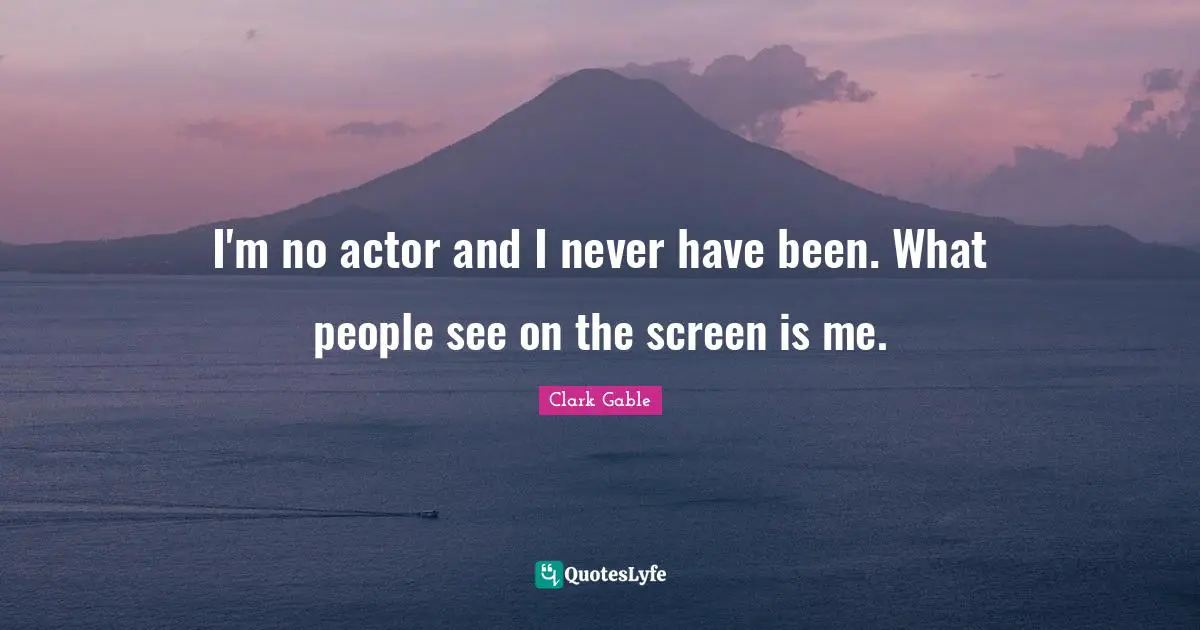 Actors Quotes: "I'm no actor and I never have been. What people see on the screen is me."