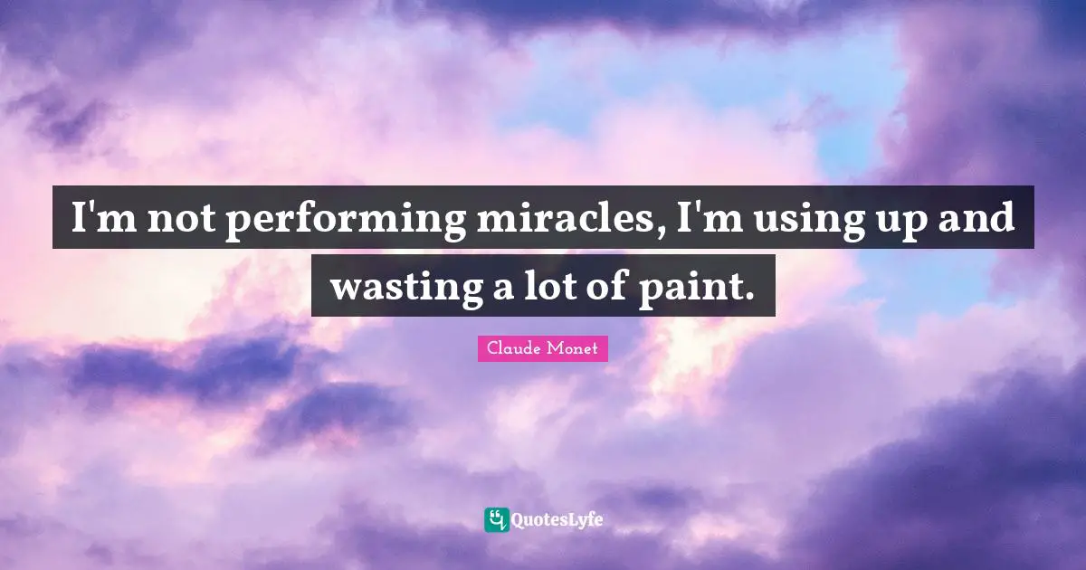 I'm not performing miracles, I'm using up and wasting a lot of paint.