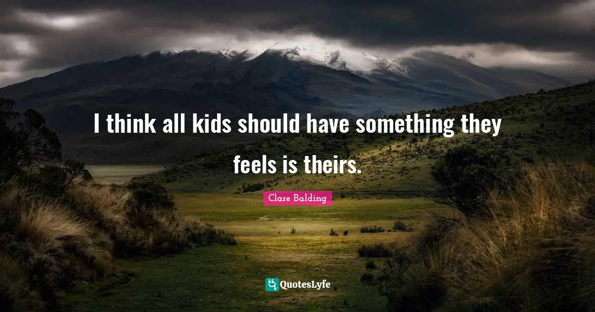 I think all kids should have something they feels is theirs.