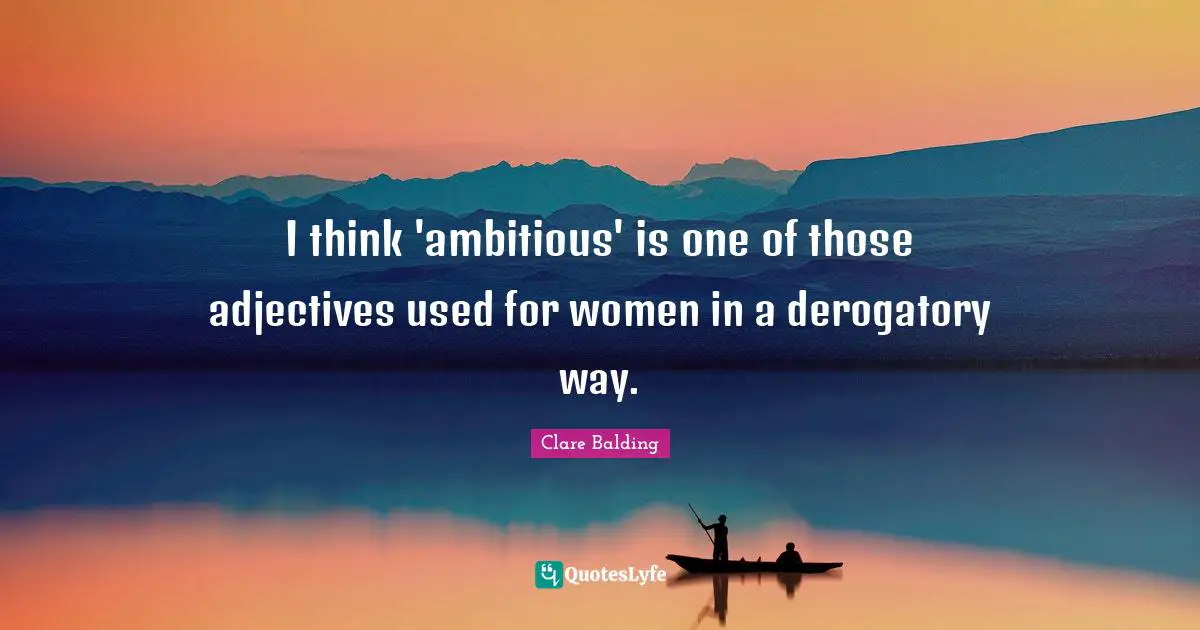Derogatory Quotes: "I think 'ambitious' is one of those adjectives used for women in a derogatory way."