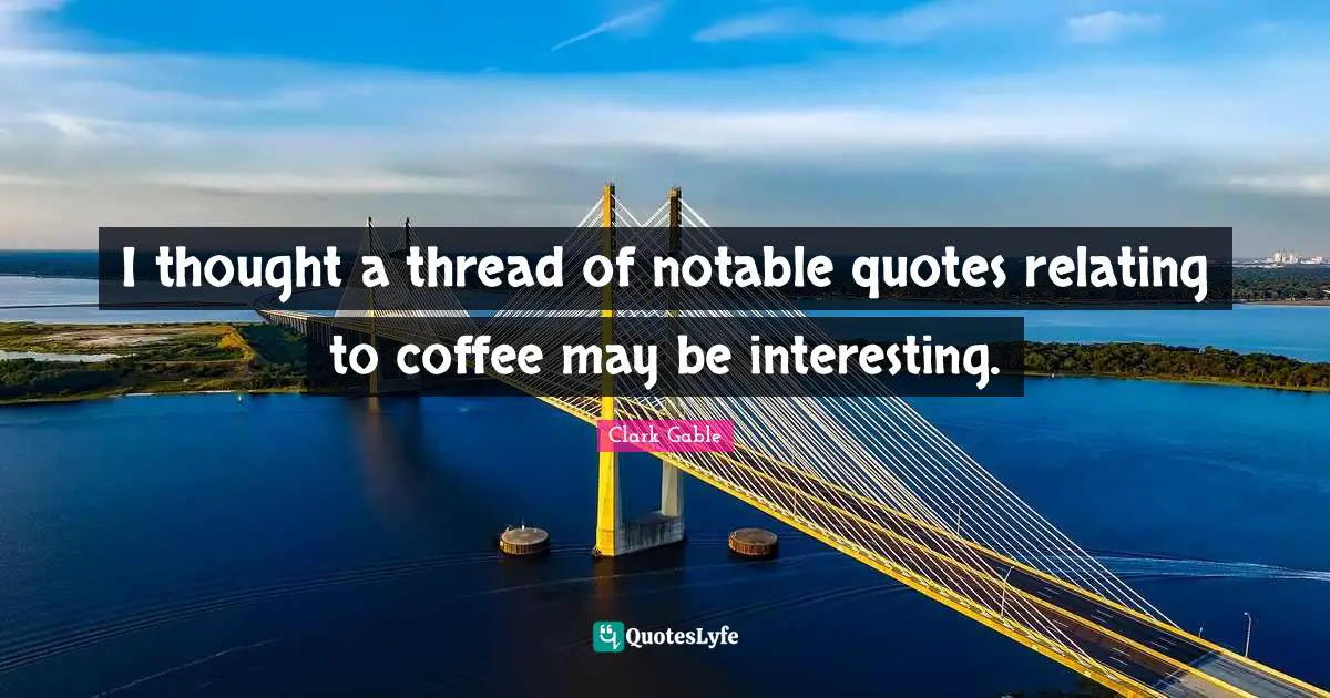 Notable Quotes: "I thought a thread of notable quotes relating to coffee may be interesting."