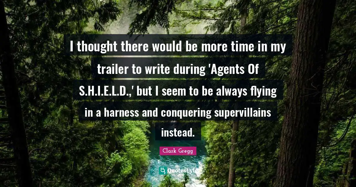 I thought there would be more time in my trailer to write during 'Agents Of S.H.I.E.L.D.,' but I seem to be always flying in a harness and conquering supervillains instead.
