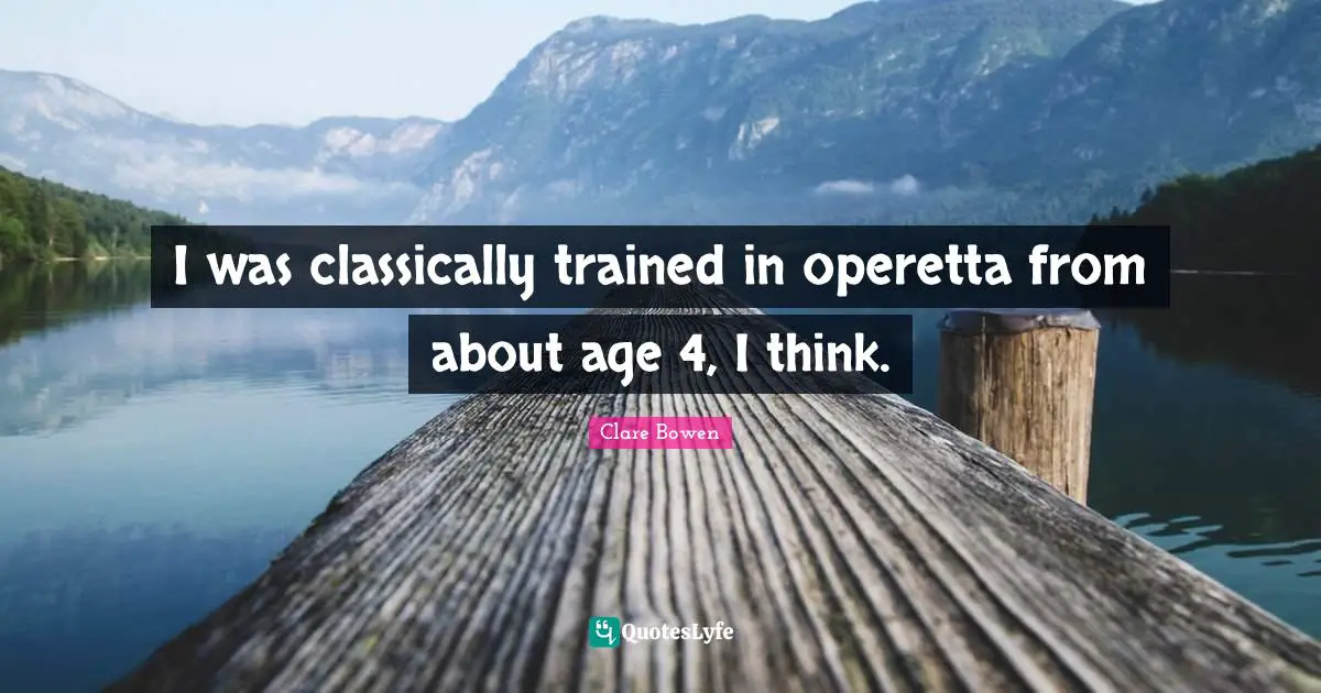 I was classically trained in operetta from about age 4, I think.