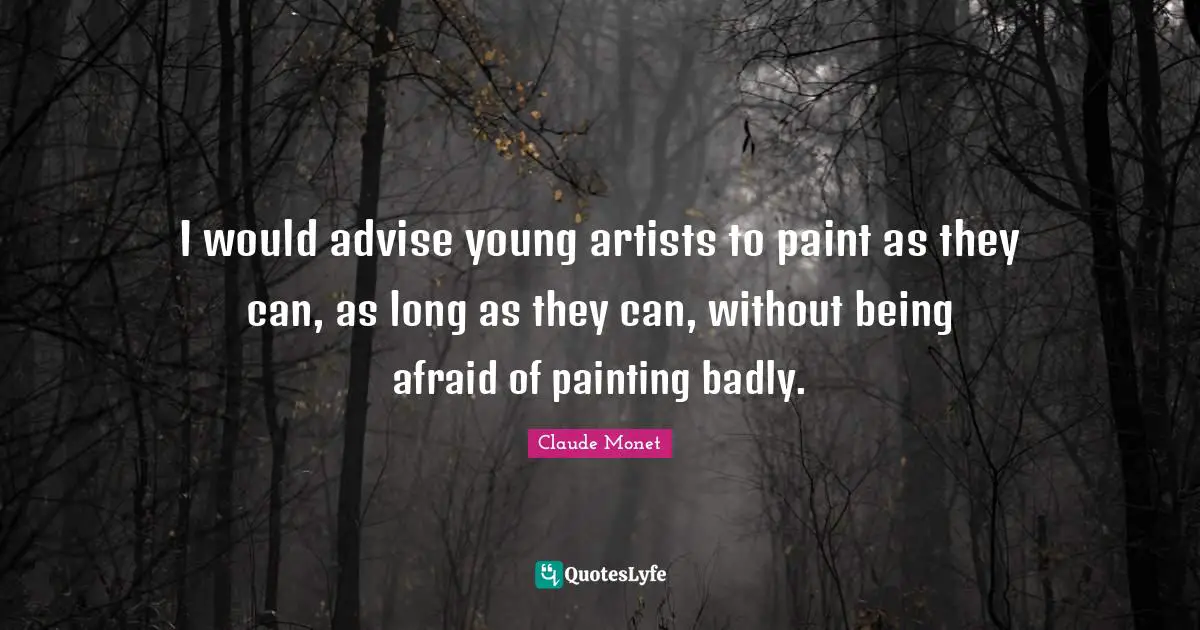 Painting Quotes: "I would advise young artists to paint as they can, as long as they can, without being afraid of painting badly."