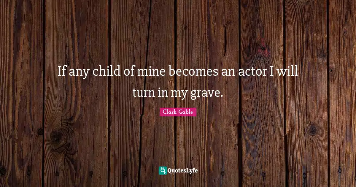 If any child of mine becomes an actor I will turn in my grave.