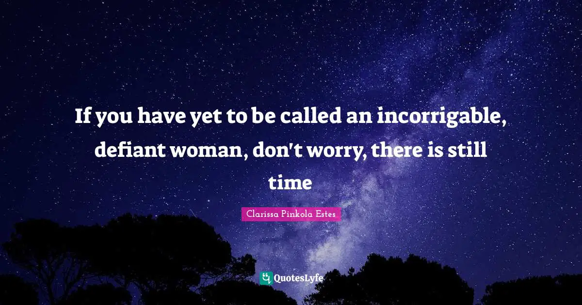 Clarissa Pinkola Estes Quotes: "If you have yet to be called an incorrigable, defiant woman, don't worry, there is still time"
