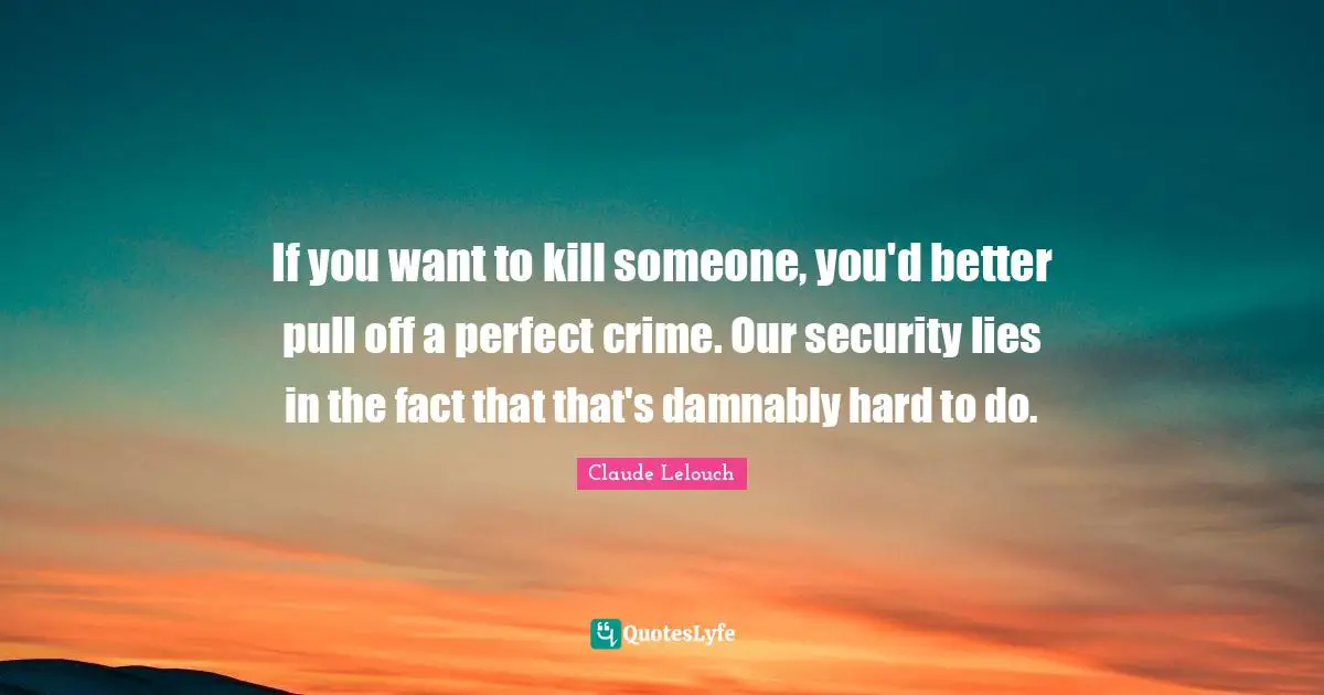 If you want to kill someone, you'd better pull off a perfect crime. Our security lies in the fact that that's damnably hard to do.