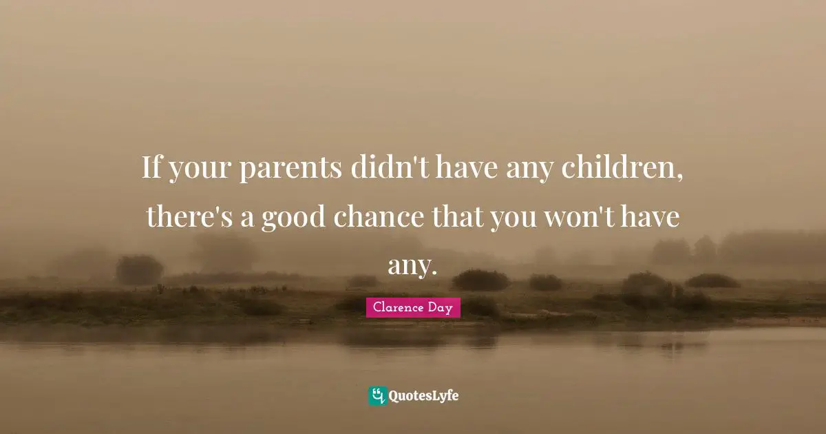 If your parents didn't have any children, there's a good chance that you won't have any.
