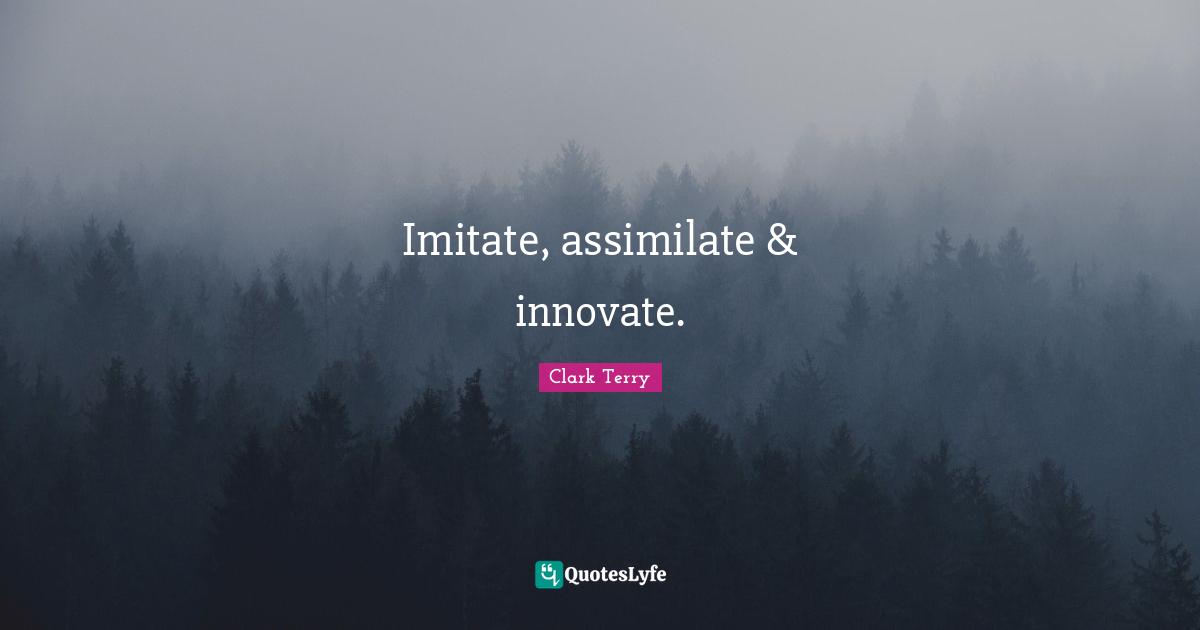 Imitate, assimilate & innovate.