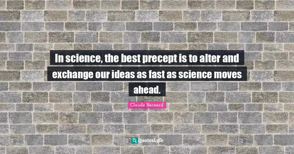 In science, the best precept is to alter and exchange our ideas as fast as science moves ahead.
