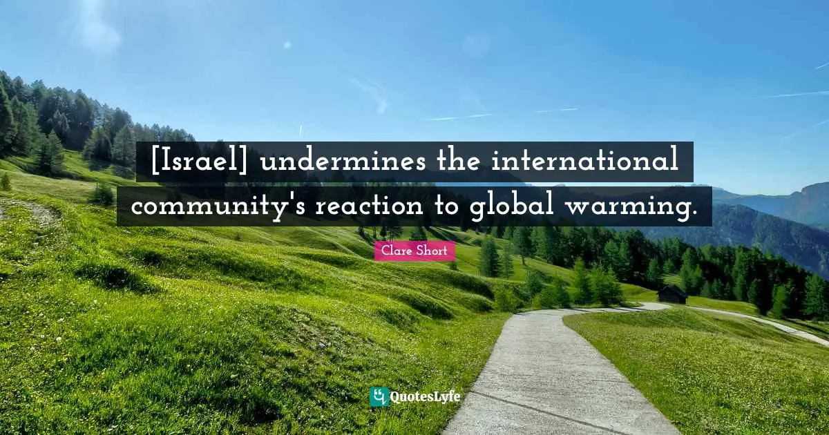 Clare Short Quotes: "[Israel] undermines the international community's reaction to global warming."