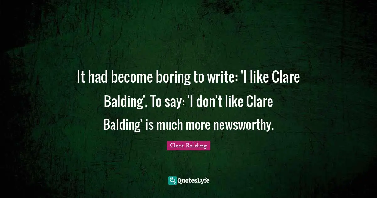 It had become boring to write: 'I like Clare Balding'. To say: 'I don't like Clare Balding' is much more newsworthy.