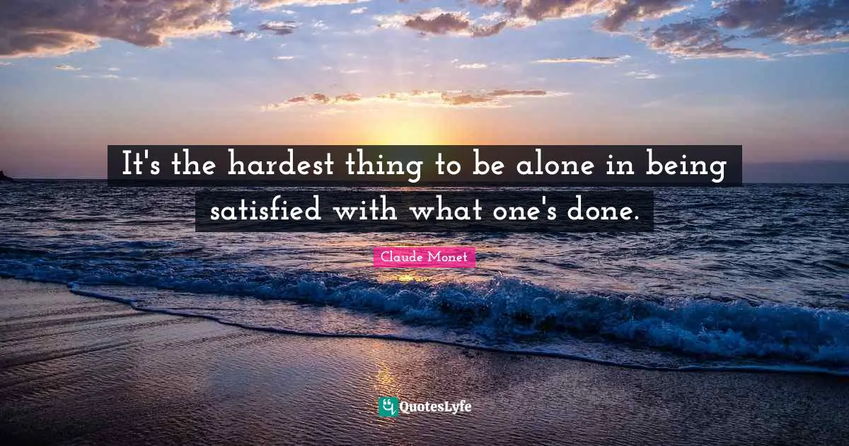 Hardest Thing Quotes: "It's the hardest thing to be alone in being satisfied with what one's done."