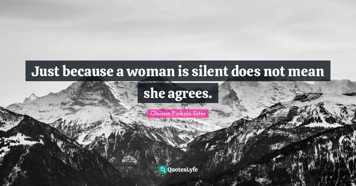Clarissa Pinkola Estes Quotes: "Just because a woman is silent does not mean she agrees."