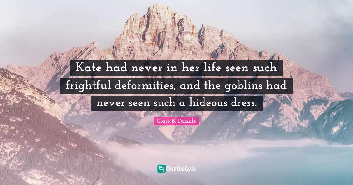 Goblin Quotes: "Kate had never in her life seen such frightful deformities, and the goblins had never seen such a hideous dress."