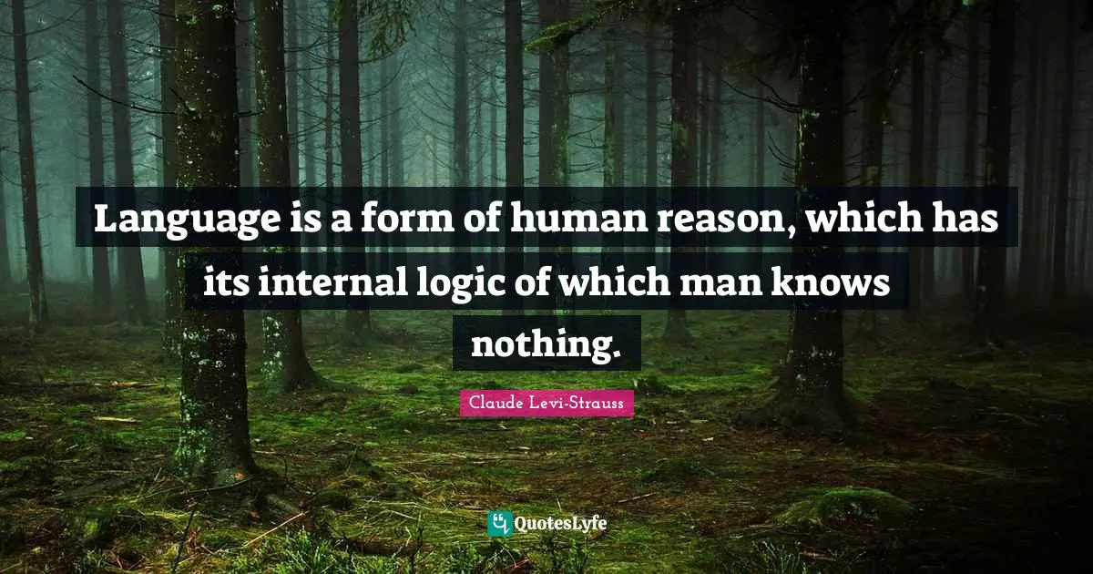 Logic Quotes: "Language is a form of human reason, which has its internal logic of which man knows nothing."