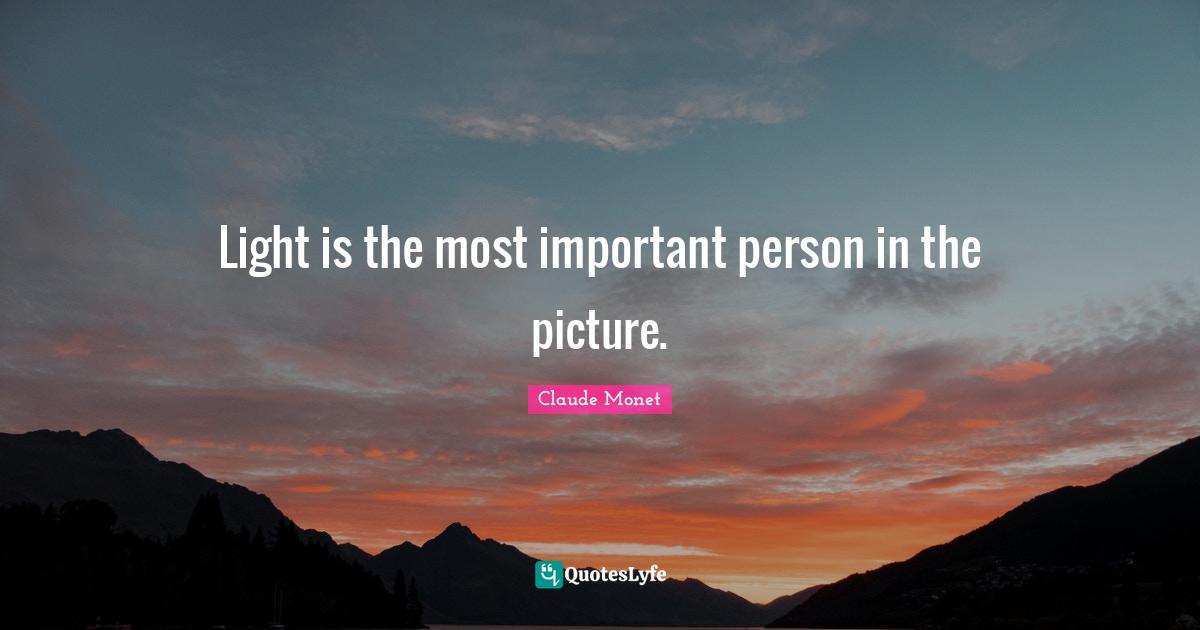 Light is the most important person in the picture.... Quote by Claude