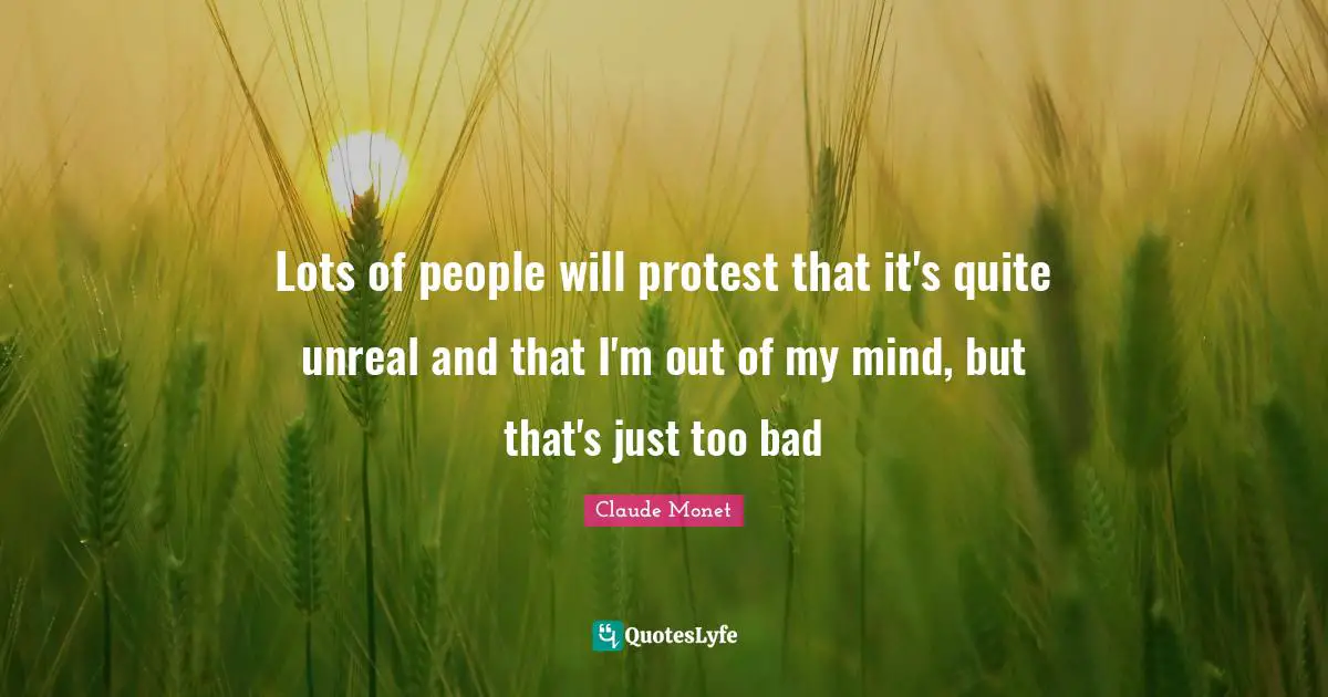 Unreal Quotes: "Lots of people will protest that it's quite unreal and that I'm out of my mind, but that's just too bad"