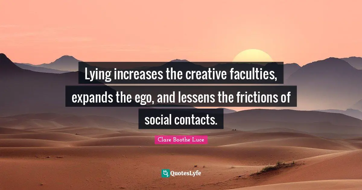 Lying increases the creative faculties, expands the ego, and lessens the frictions of social contacts.