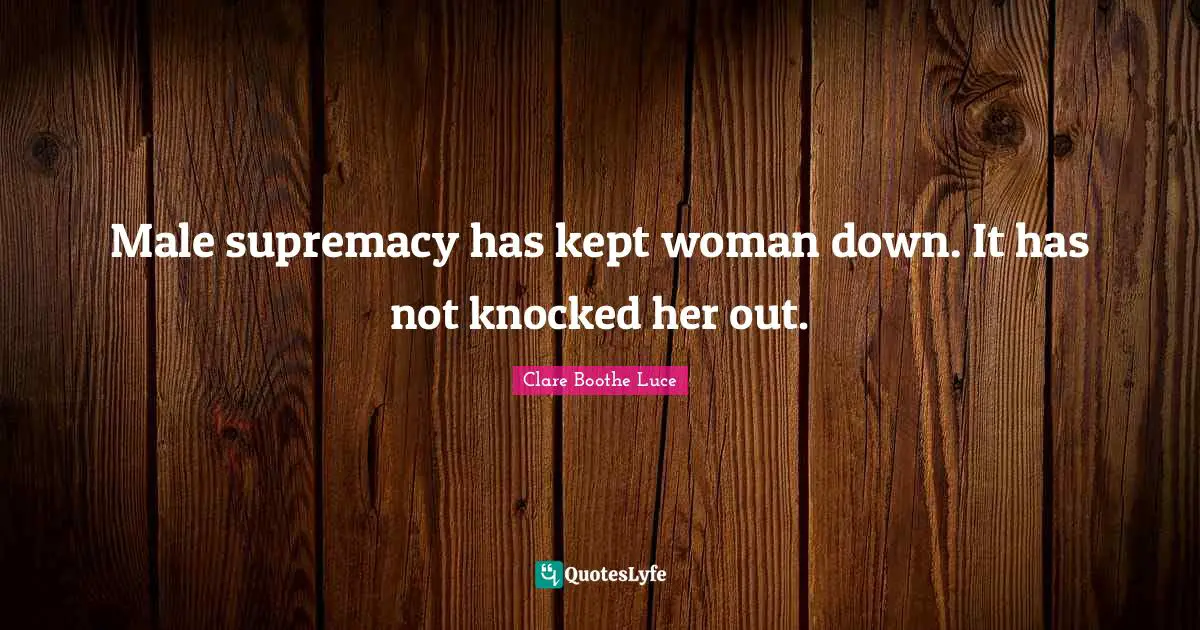 Woman Quotes: "Male supremacy has kept woman down. It has not knocked her out."