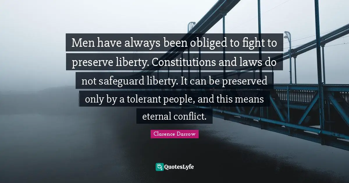 Men have always been obliged to fight to preserve liberty. Constitutions and laws do not safeguard liberty. It can be preserved only by a tolerant people, and this means eternal conflict.