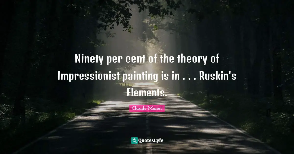 Ninety per cent of the theory of Impressionist painting is in . . . Ruskin's Elements.