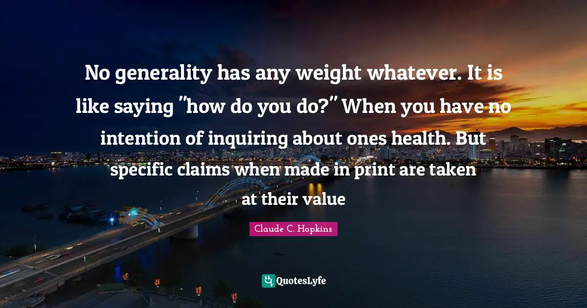 No generality has any weight whatever. It is like saying "how do you do?" When you have no intention of inquiring about ones health. But specific claims when made in print are taken at their value