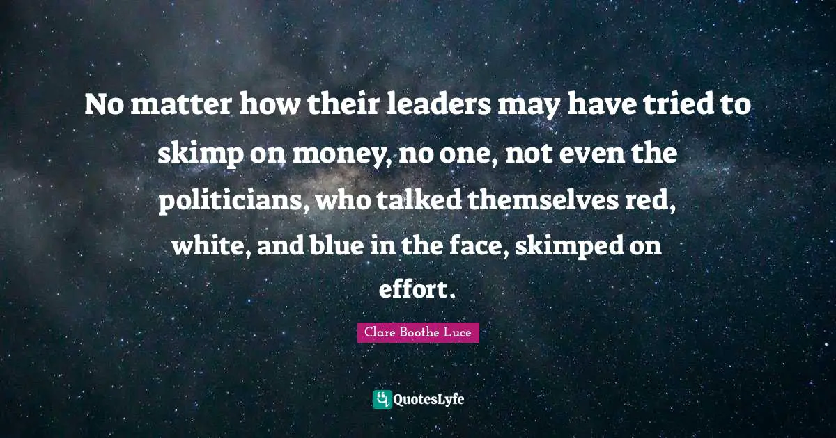 No matter how their leaders may have tried to skimp on money, no one, not even the politicians, who talked themselves red, white, and blue in the face, skimped on effort.