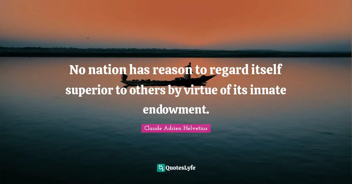 No nation has reason to regard itself superior to others by virtue of its innate endowment.